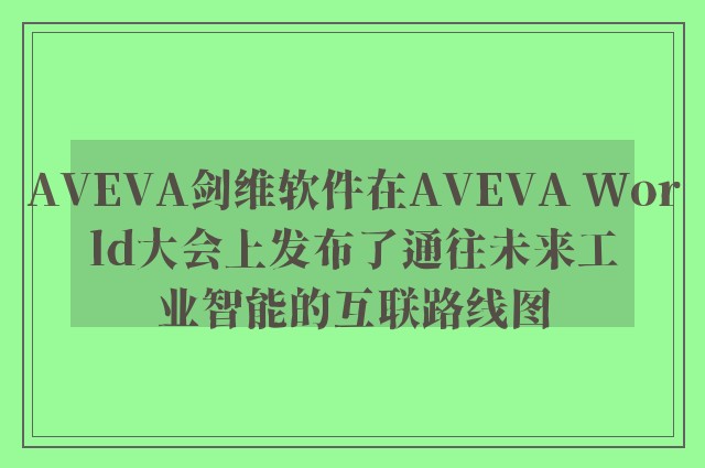 AVEVA剑维软件在AVEVA World大会上发布了通往未来工业智能的互联路线图