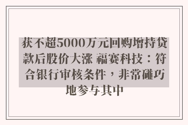 获不超5000万元回购增持贷款后股价大涨 福赛科技：符合银行审核条件，非常碰巧地参与其中