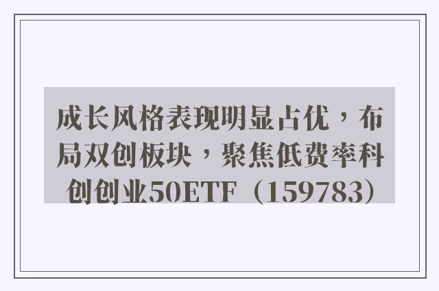 成长风格表现明显占优，布局双创板块，聚焦低费率科创创业50ETF（159783）