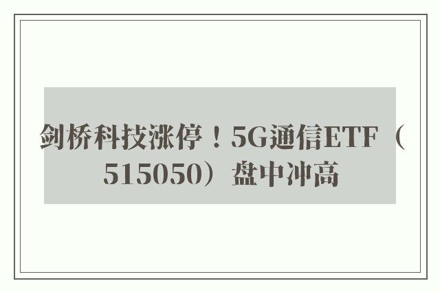 剑桥科技涨停！5G通信ETF（515050）盘中冲高