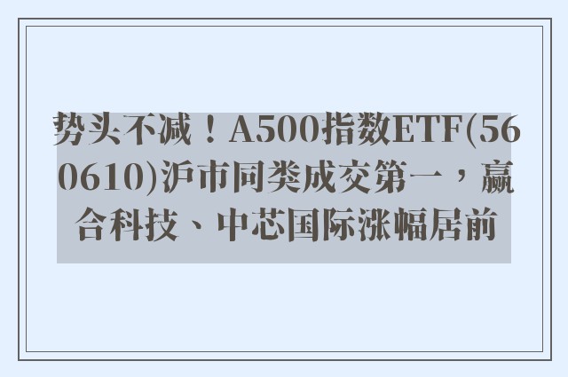 势头不减！A500指数ETF(560610)沪市同类成交第一，赢合科技、中芯国际涨幅居前