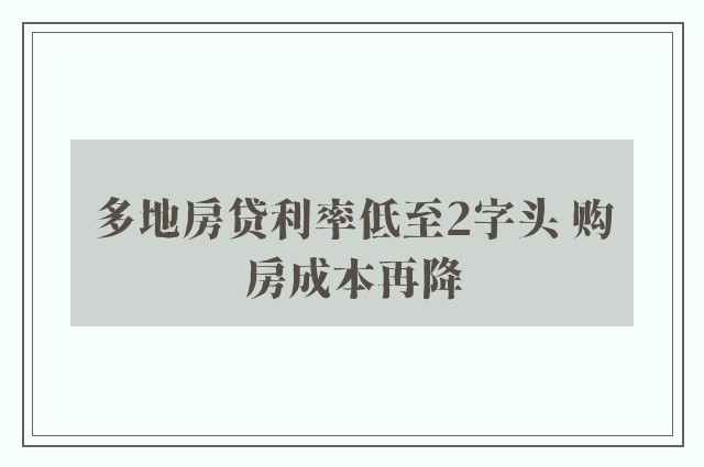 多地房贷利率低至2字头 购房成本再降