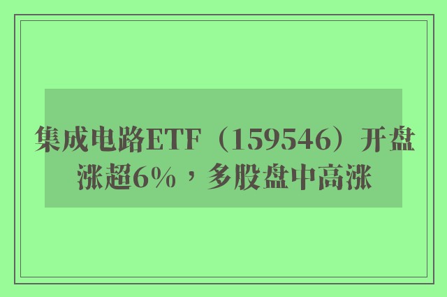 集成电路ETF（159546）开盘涨超6%，多股盘中高涨