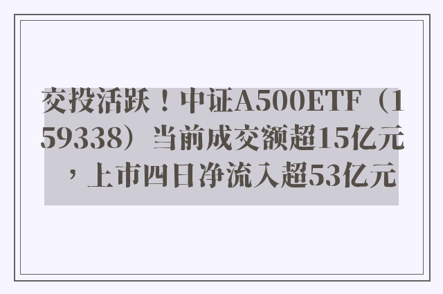 交投活跃！中证A500ETF（159338）当前成交额超15亿元，上市四日净流入超53亿元