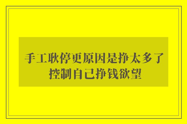 手工耿停更原因是挣太多了 控制自己挣钱欲望