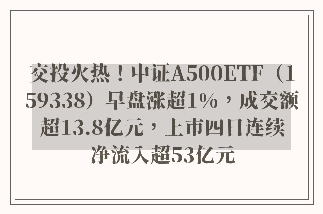 交投火热！中证A500ETF（159338）早盘涨超1%，成交额超13.8亿元，上市四日连续净流入超53亿元