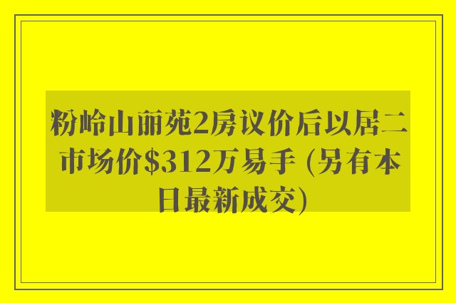 粉岭山丽苑2房议价后以居二市场价$312万易手 (另有本日最新成交)