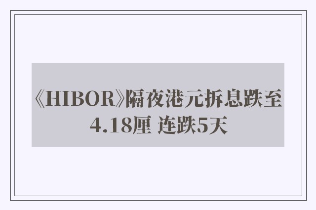 《HIBOR》隔夜港元拆息跌至4.18厘 连跌5天