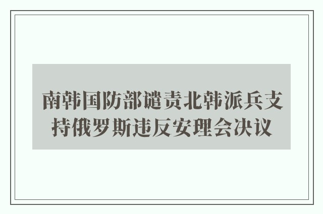 南韩国防部谴责北韩派兵支持俄罗斯违反安理会决议