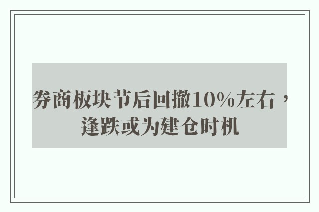 券商板块节后回撤10%左右，逢跌或为建仓时机