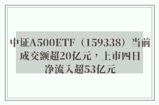 中证A500ETF（159338）当前成交额超20亿元，上市四日净流入超53亿元