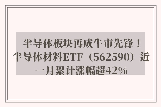 半导体板块再成牛市先锋！半导体材料ETF（562590）近一月累计涨幅超42%