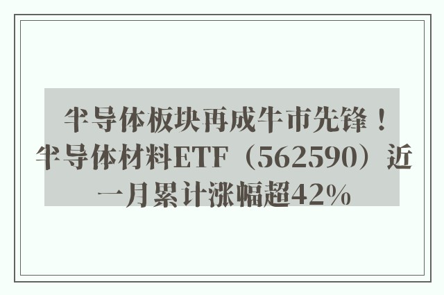 半导体板块再成牛市先锋！半导体材料ETF（562590）近一月累计涨幅超42%