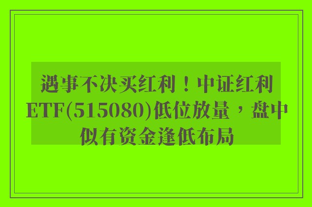 遇事不决买红利！中证红利ETF(515080)低位放量，盘中似有资金逢低布局