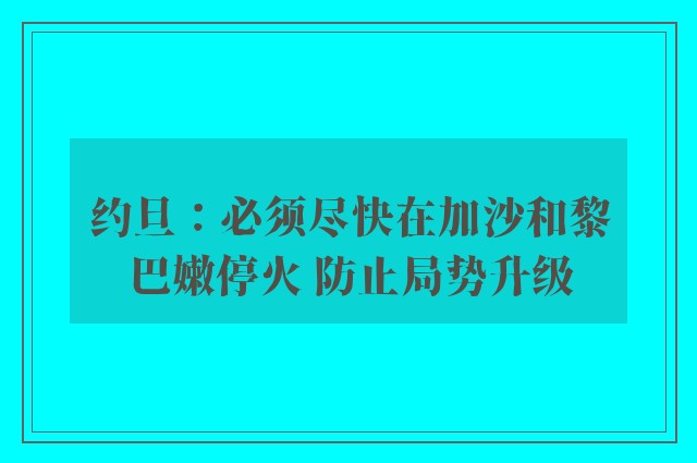 约旦：必须尽快在加沙和黎巴嫩停火 防止局势升级