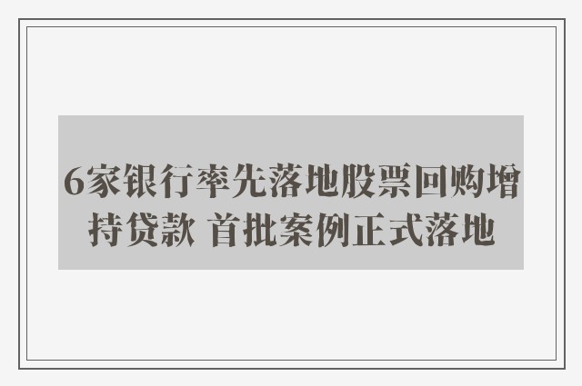 6家银行率先落地股票回购增持贷款 首批案例正式落地