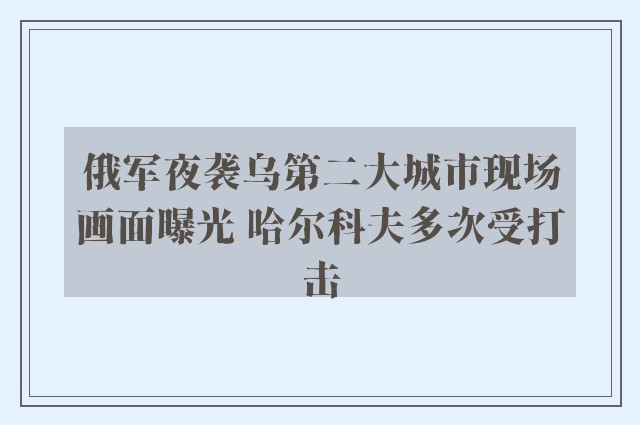 俄军夜袭乌第二大城市现场画面曝光 哈尔科夫多次受打击