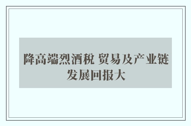 降高端烈酒税 贸易及产业链发展回报大