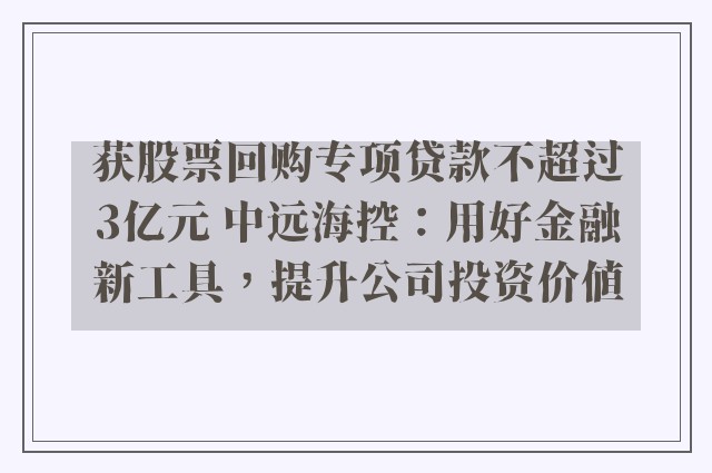 获股票回购专项贷款不超过3亿元 中远海控：用好金融新工具，提升公司投资价值