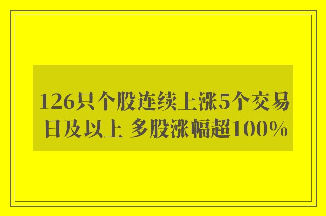 126只个股连续上涨5个交易日及以上 多股涨幅超100%