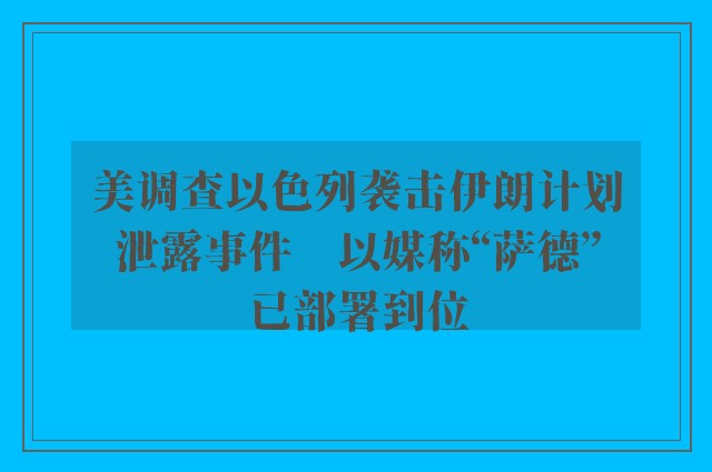 美调查以色列袭击伊朗计划泄露事件　以媒称“萨德”已部署到位