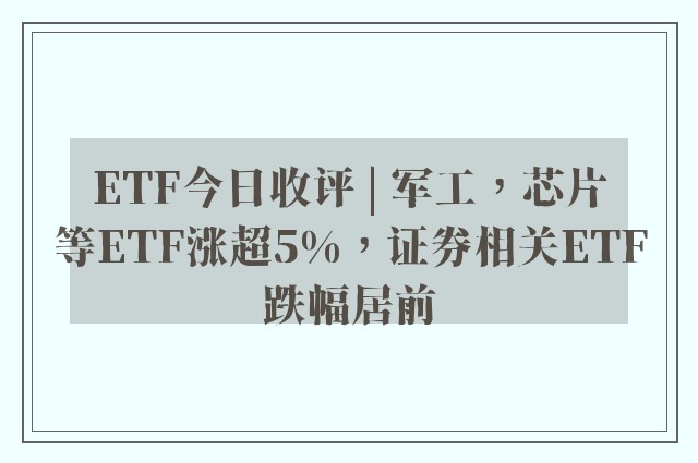 ETF今日收评 | 军工，芯片等ETF涨超5%，证券相关ETF跌幅居前