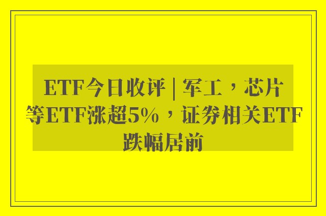 ETF今日收评 | 军工，芯片等ETF涨超5%，证券相关ETF跌幅居前