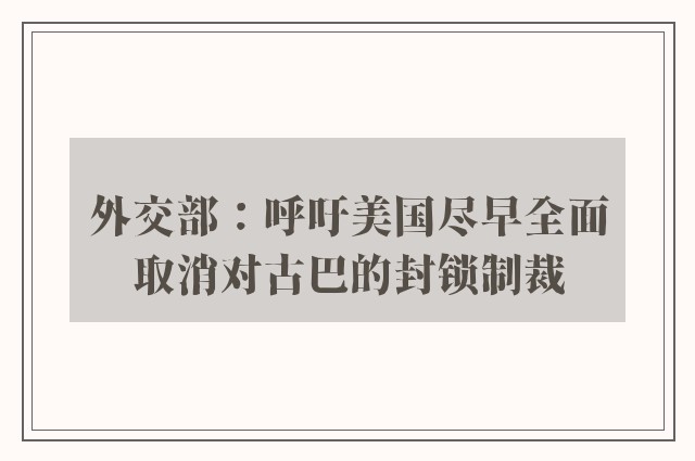 外交部：呼吁美国尽早全面取消对古巴的封锁制裁