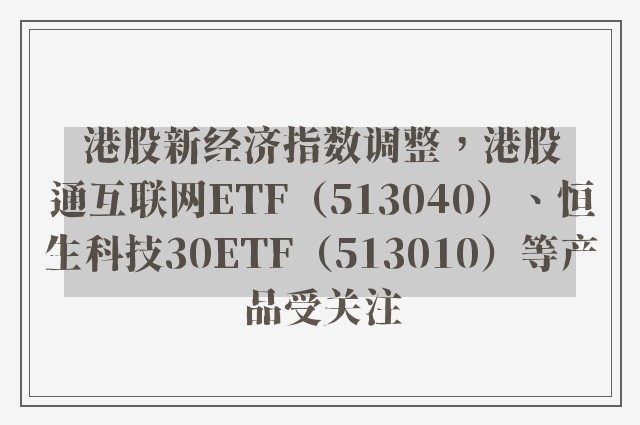 港股新经济指数调整，港股通互联网ETF（513040）、恒生科技30ETF（513010）等产品受关注