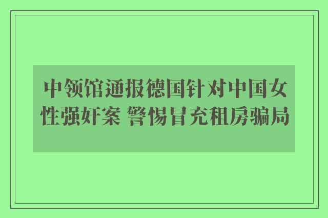 中领馆通报德国针对中国女性强奸案 警惕冒充租房骗局