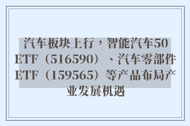 汽车板块上行，智能汽车50ETF（516590）、汽车零部件ETF（159565）等产品布局产业发展机遇