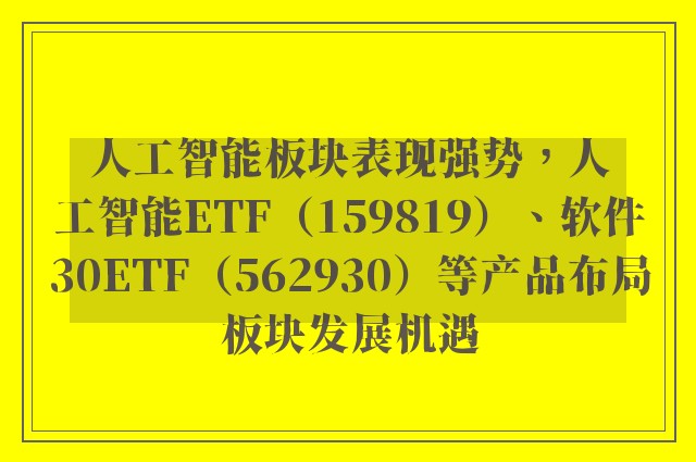 人工智能板块表现强势，人工智能ETF（159819）、软件30ETF（562930）等产品布局板块发展机遇