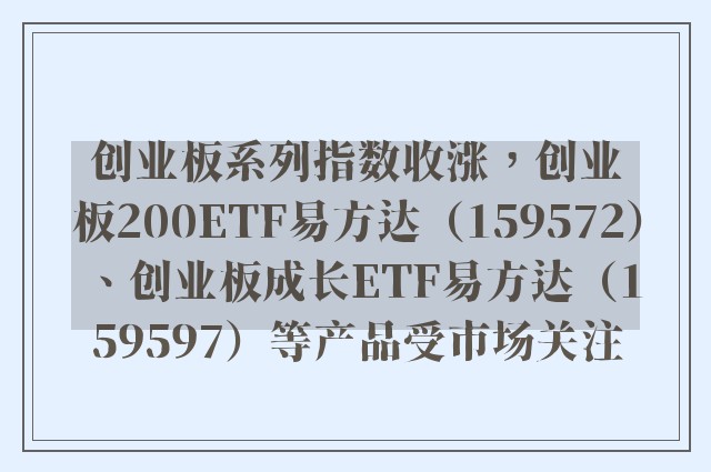 创业板系列指数收涨，创业板200ETF易方达（159572）、创业板成长ETF易方达（159597）等产品受市场关注