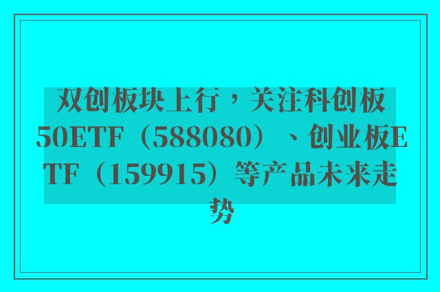 双创板块上行，关注科创板50ETF（588080）、创业板ETF（159915）等产品未来走势