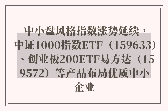 中小盘风格指数涨势延续，中证1000指数ETF（159633）、创业板200ETF易方达（159572）等产品布局优质中小企业