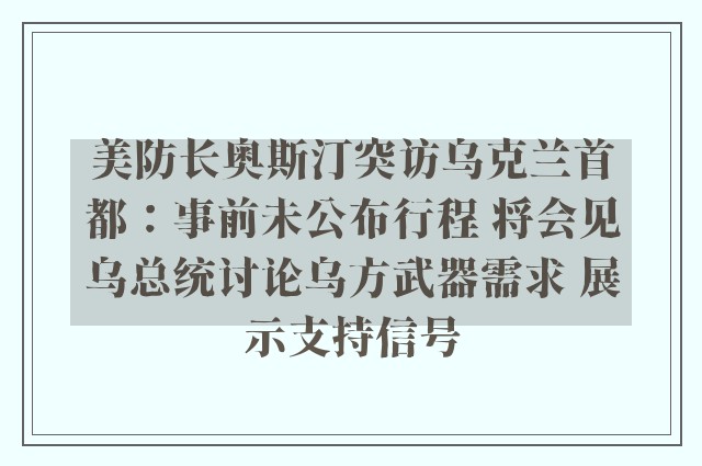 美防长奥斯汀突访乌克兰首都：事前未公布行程 将会见乌总统讨论乌方武器需求 展示支持信号