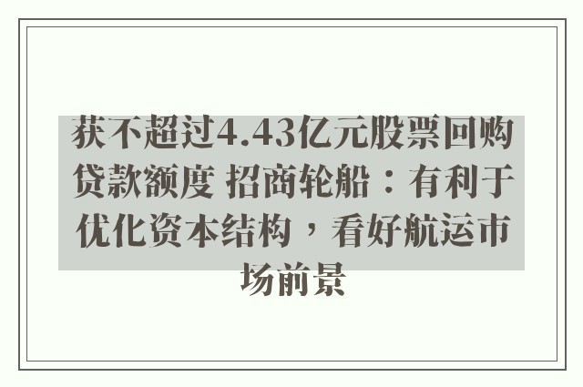 获不超过4.43亿元股票回购贷款额度 招商轮船：有利于优化资本结构，看好航运市场前景