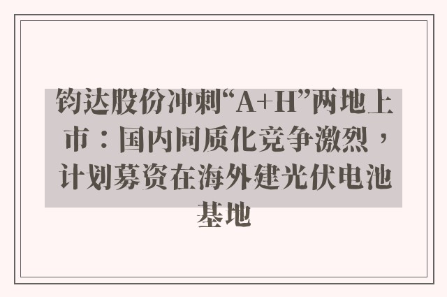 钧达股份冲刺“A+H”两地上市：国内同质化竞争激烈，计划募资在海外建光伏电池基地