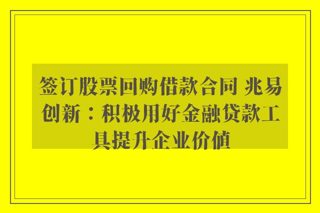 签订股票回购借款合同 兆易创新：积极用好金融贷款工具提升企业价值