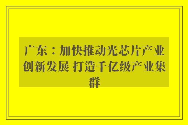 广东：加快推动光芯片产业创新发展 打造千亿级产业集群