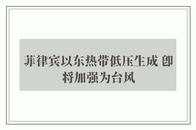 菲律宾以东热带低压生成 即将加强为台风