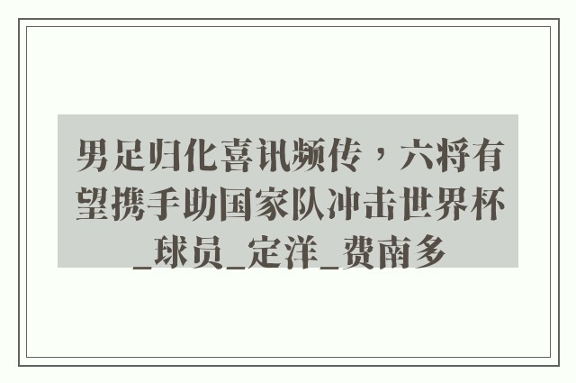 男足归化喜讯频传，六将有望携手助国家队冲击世界杯_球员_定洋_费南多