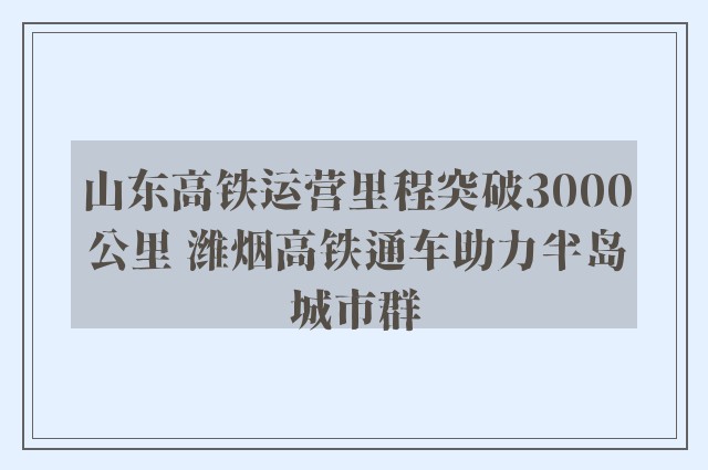 山东高铁运营里程突破3000公里 潍烟高铁通车助力半岛城市群