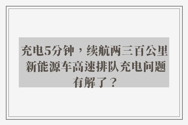 充电5分钟，续航两三百公里 新能源车高速排队充电问题有解了？