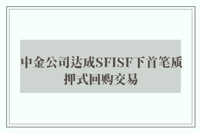 中金公司达成SFISF下首笔质押式回购交易