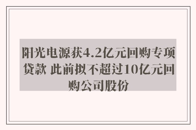 阳光电源获4.2亿元回购专项贷款 此前拟不超过10亿元回购公司股份