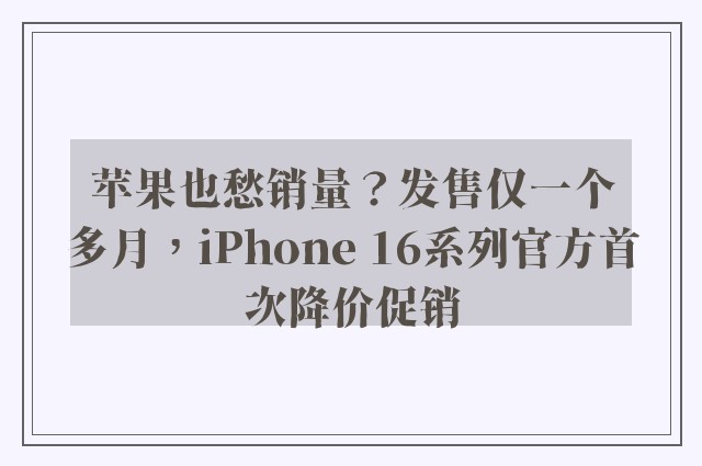 苹果也愁销量？发售仅一个多月，iPhone 16系列官方首次降价促销