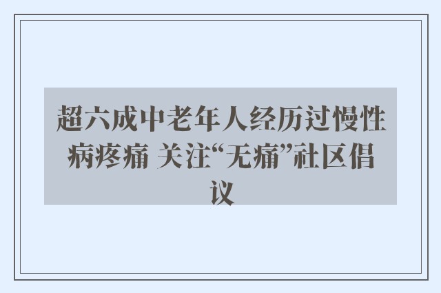 超六成中老年人经历过慢性病疼痛 关注“无痛”社区倡议