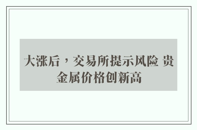 大涨后，交易所提示风险 贵金属价格创新高