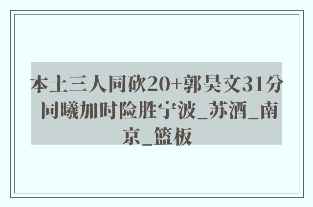 本土三人同砍20+郭昊文31分 同曦加时险胜宁波_苏酒_南京_篮板